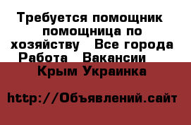 Требуется помощник, помощница по хозяйству - Все города Работа » Вакансии   . Крым,Украинка